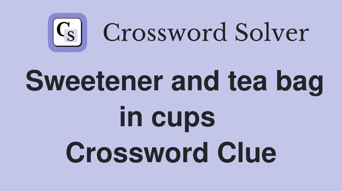 Sweetener and tea bag in cups  Crossword Clue