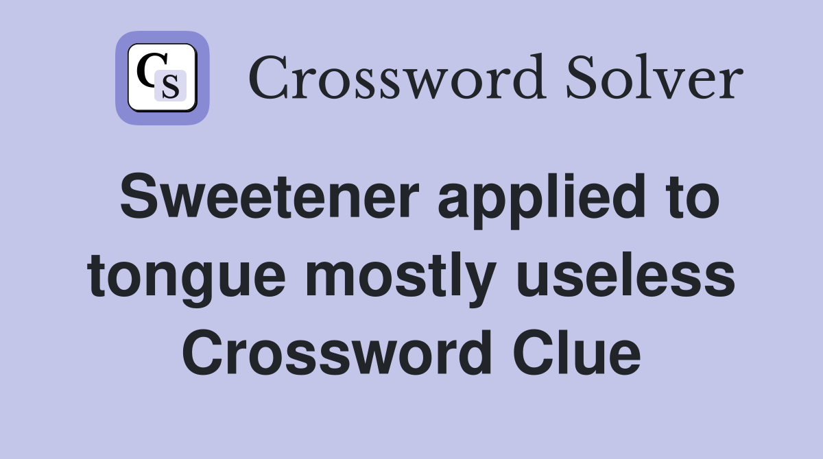 Sweetener applied to tongue mostly useless Crossword Clue