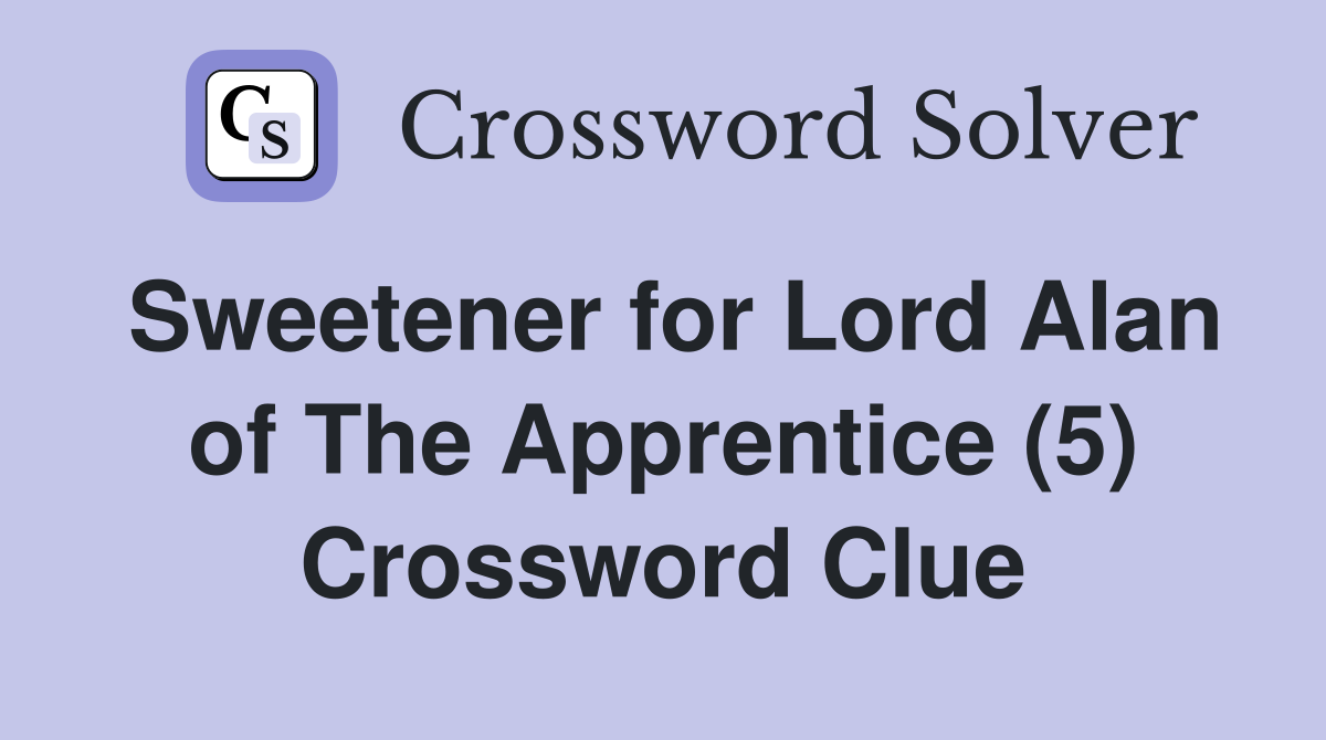 Sweetener for Lord Alan of The Apprentice (5) Crossword Clue