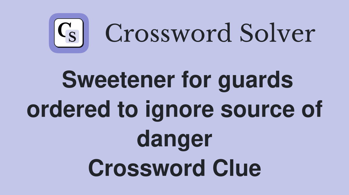 Sweetener for guards ordered to ignore source of danger Crossword Clue