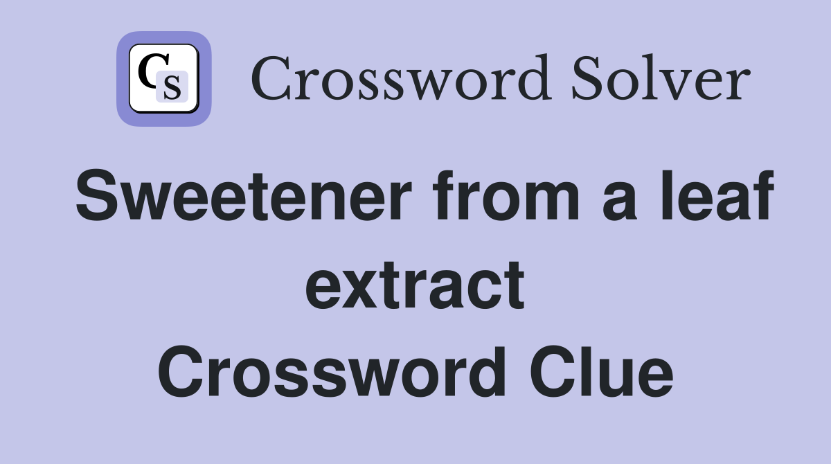 Sweetener from a leaf extract Crossword Clue