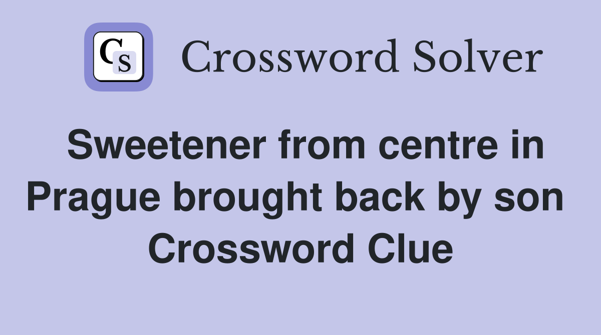 Sweetener from centre in Prague brought back by son  Crossword Clue