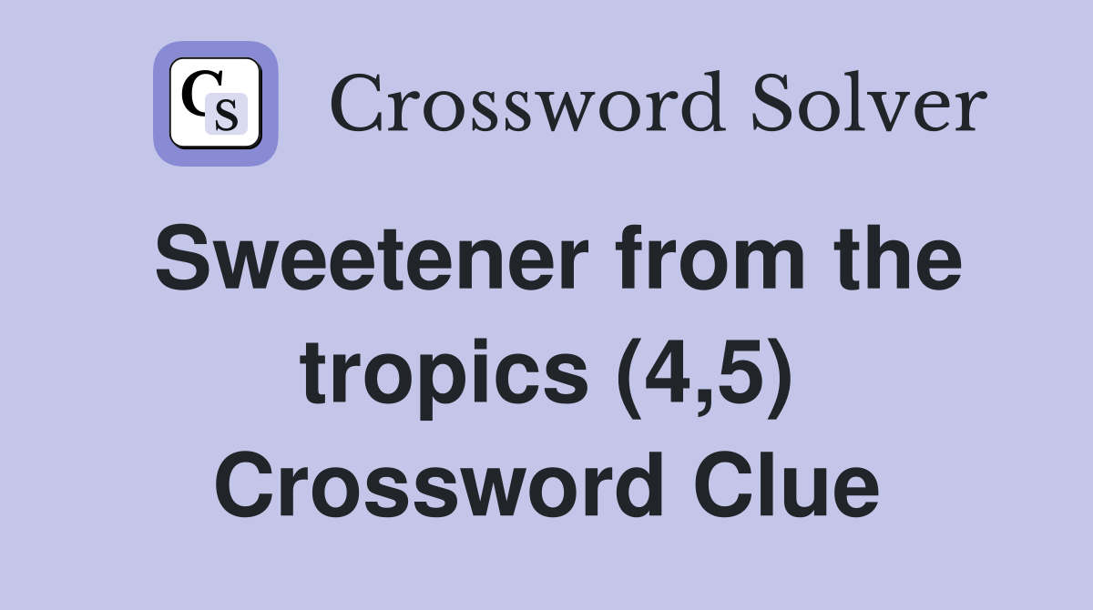 Sweetener from the tropics (4,5) Crossword Clue