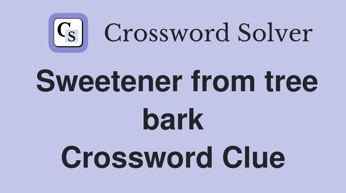 Sweetener from tree bark Crossword Clue