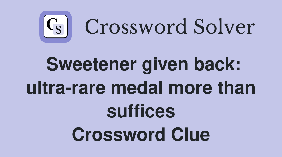 Sweetener given back: ultra-rare medal more than suffices Crossword Clue