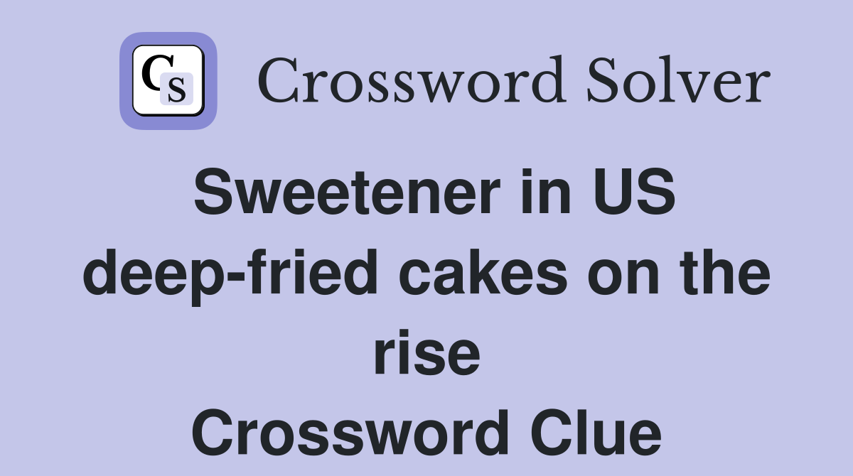 Sweetener in US deep-fried cakes on the rise Crossword Clue