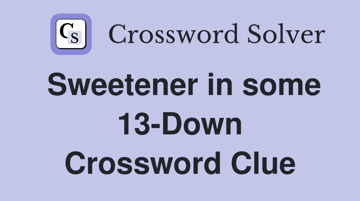 Sweetener in some 13-Down Crossword Clue