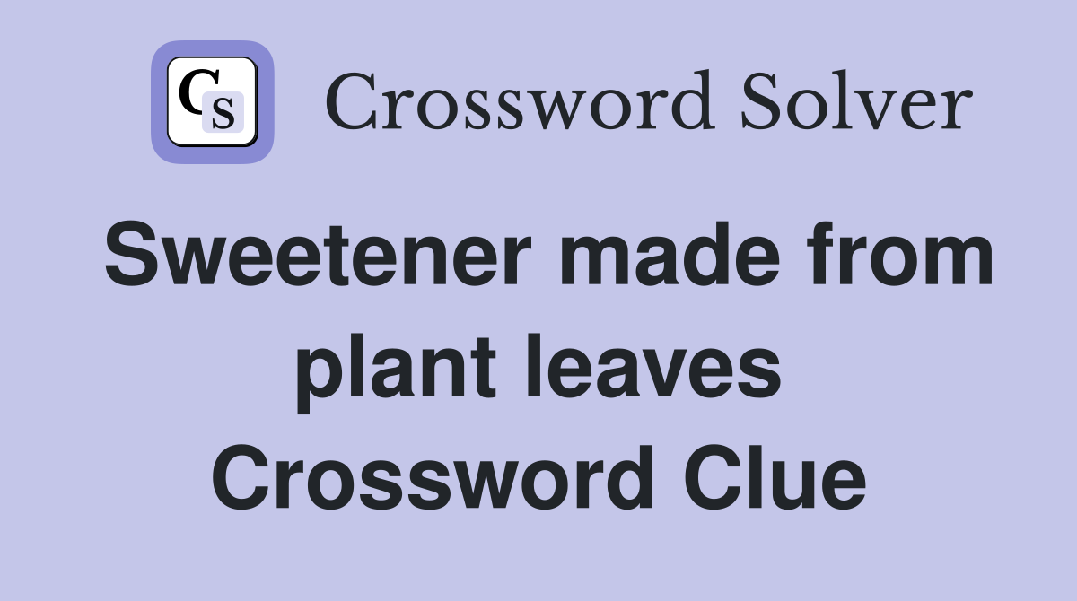 Sweetener made from plant leaves Crossword Clue