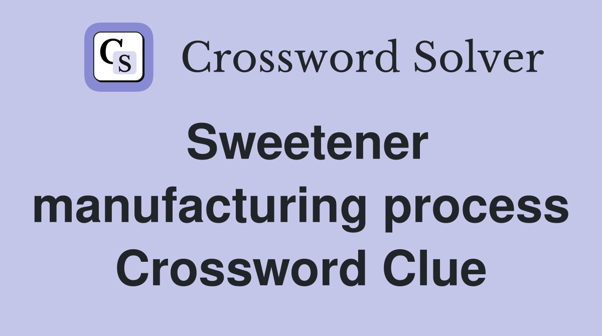 Sweetener manufacturing process Crossword Clue