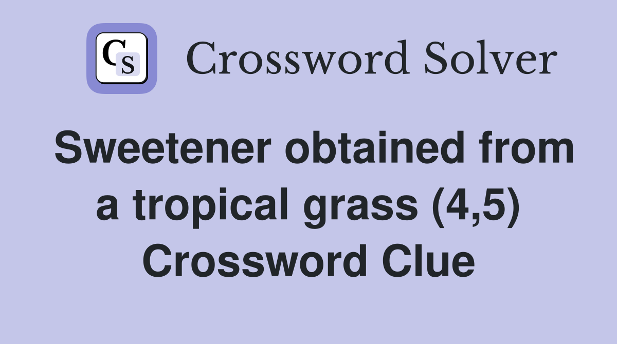 Sweetener obtained from a tropical grass (4,5) Crossword Clue