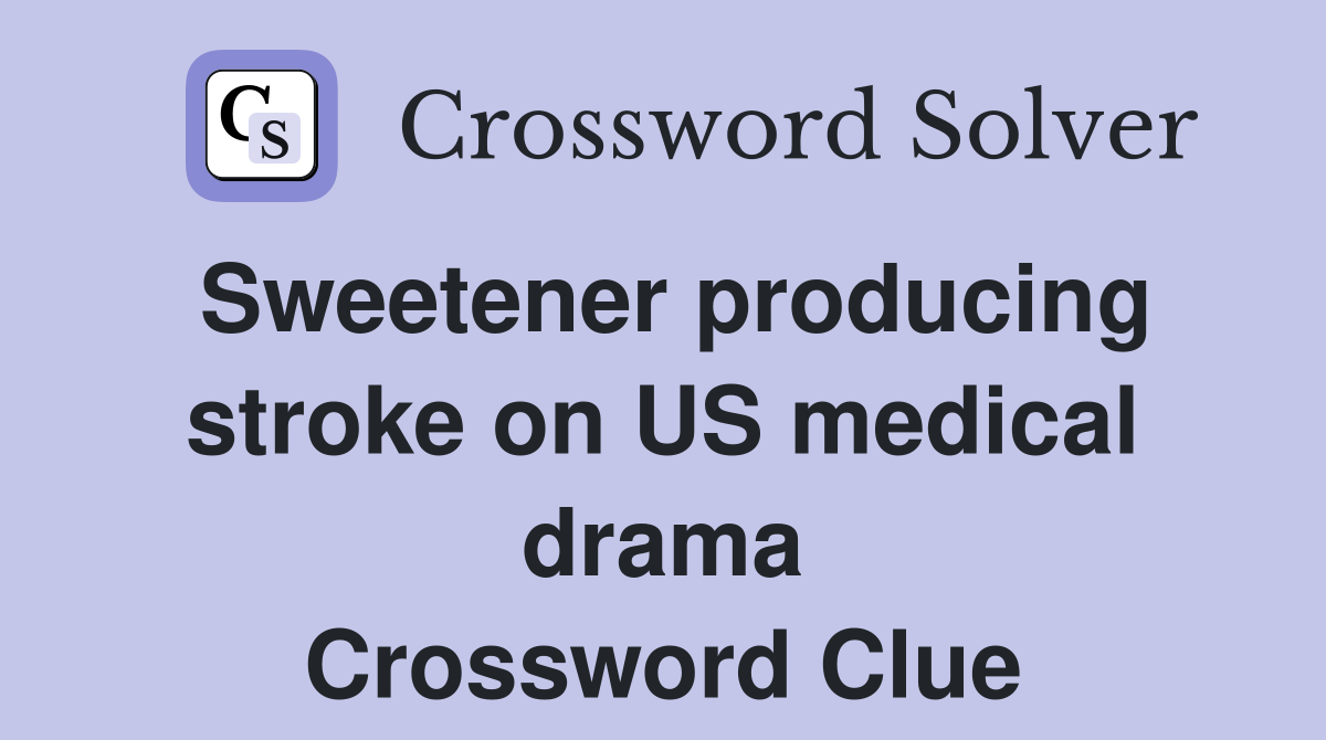 Sweetener producing stroke on US medical drama Crossword Clue