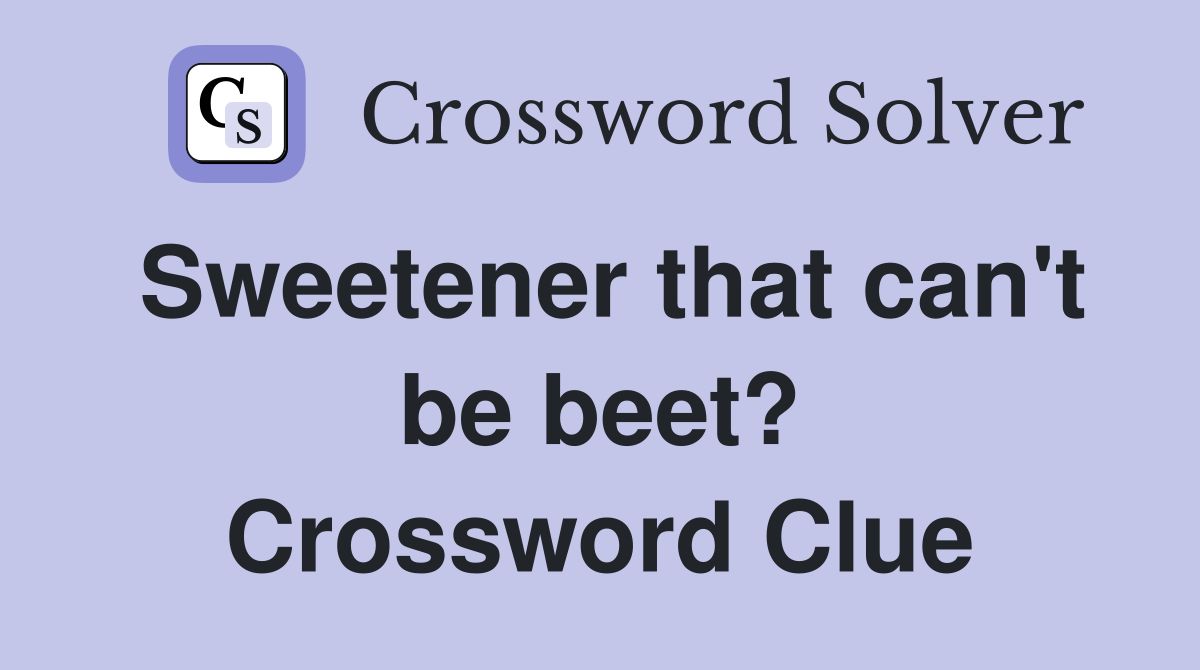 Sweetener that can't be beet? Crossword Clue