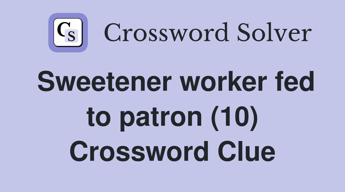 Sweetener worker fed to patron (10) Crossword Clue