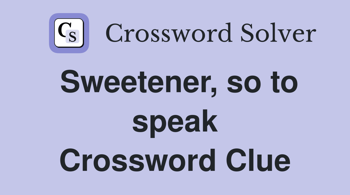 Sweetener, so to speak Crossword Clue
