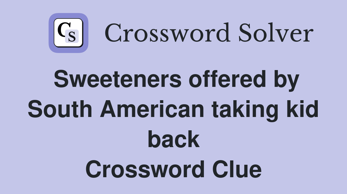 Sweeteners offered by South American taking kid back Crossword Clue