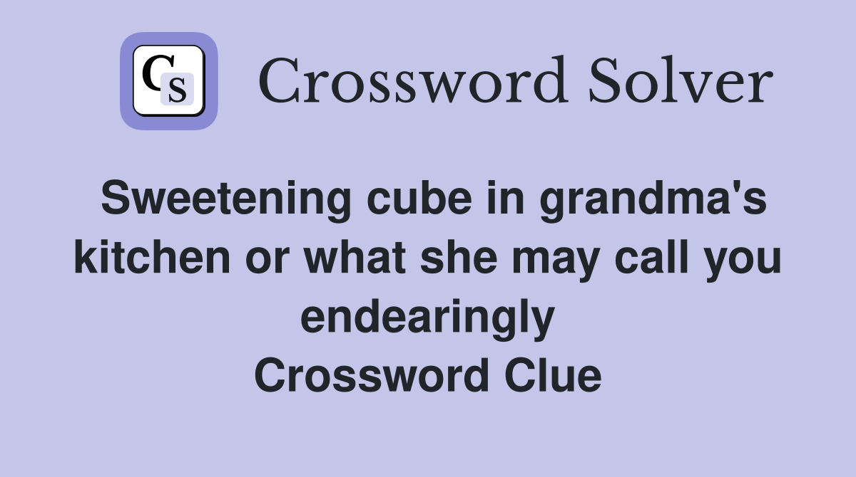 Sweetening cube in grandma's kitchen or what she may call you endearingly Crossword Clue