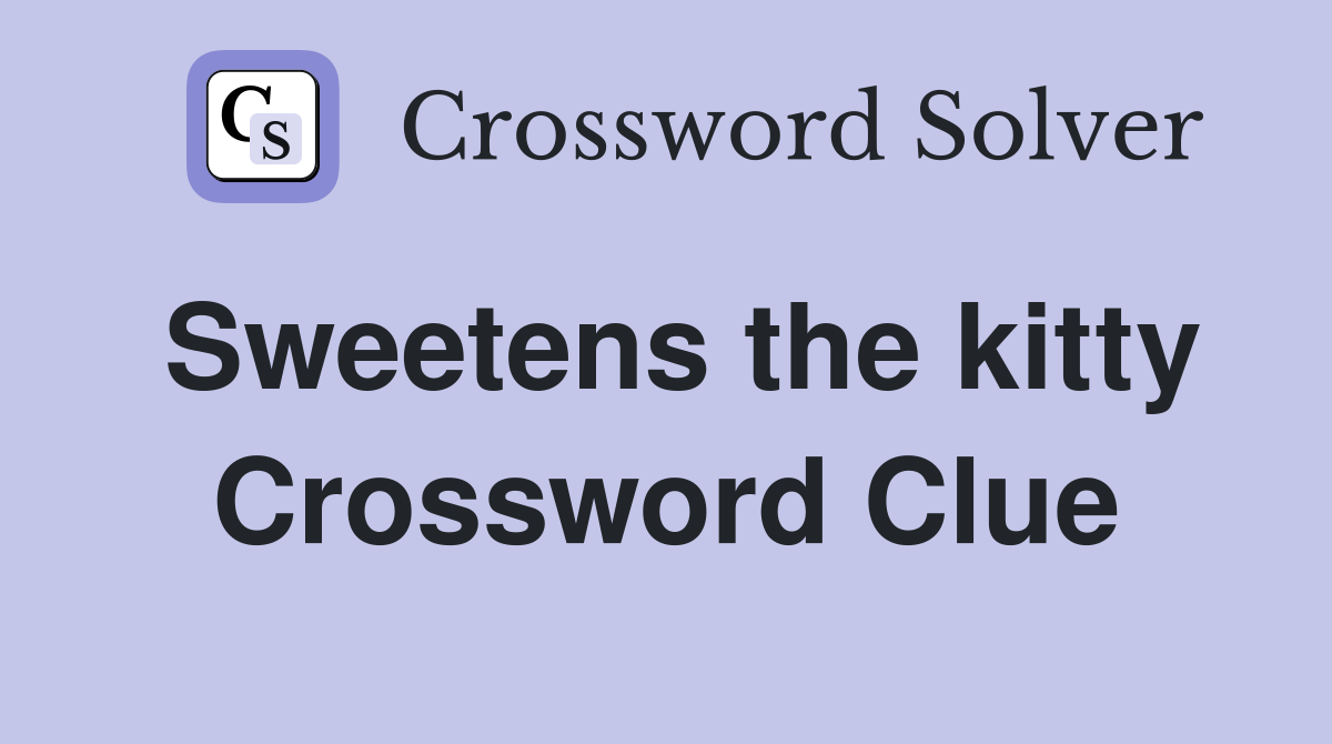 Sweetens the kitty Crossword Clue