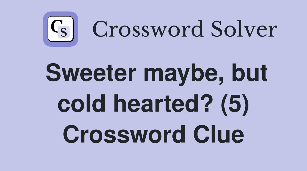 Sweeter maybe, but cold hearted? (5) Crossword Clue