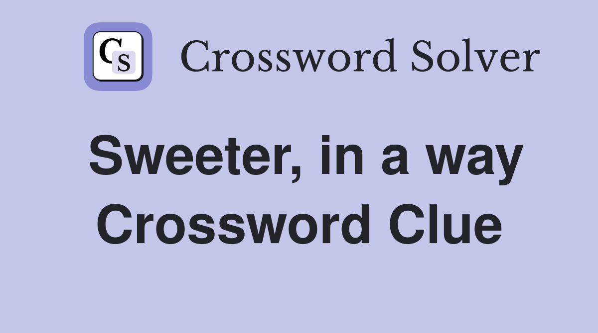 Sweeter, in a way Crossword Clue