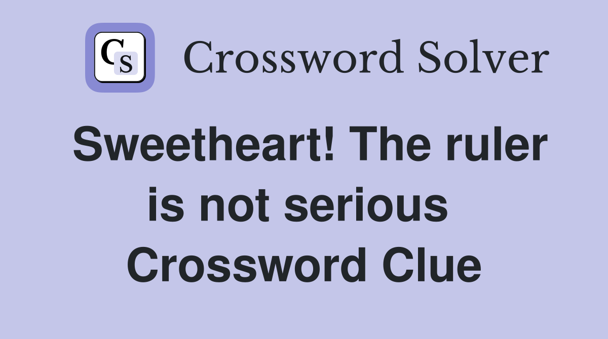 Sweetheart! The ruler is not serious  Crossword Clue