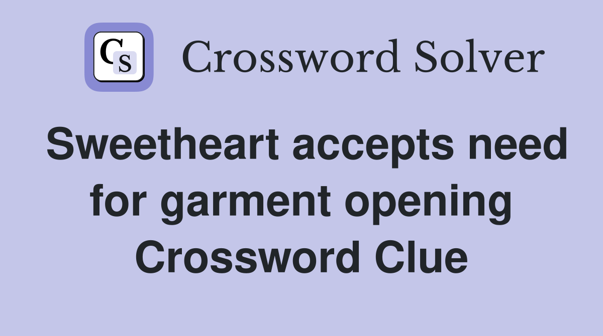 Sweetheart accepts need for garment opening Crossword Clue