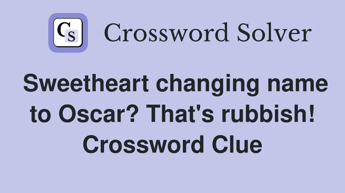 Sweetheart changing name to Oscar? That's rubbish! Crossword Clue