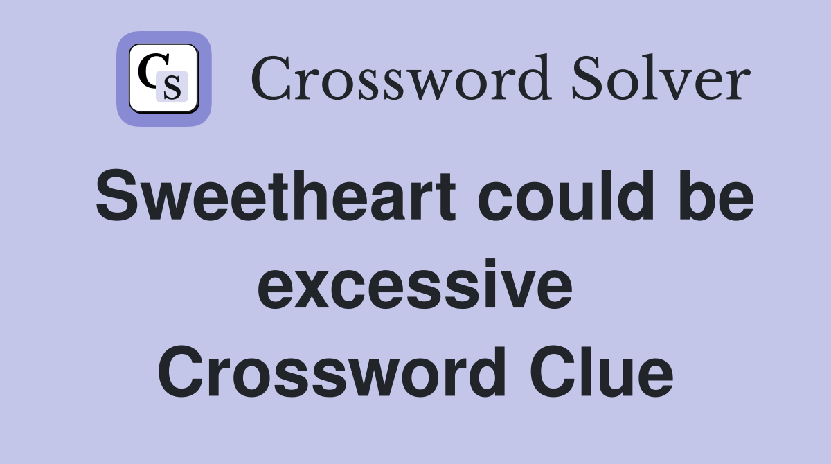Sweetheart could be excessive Crossword Clue