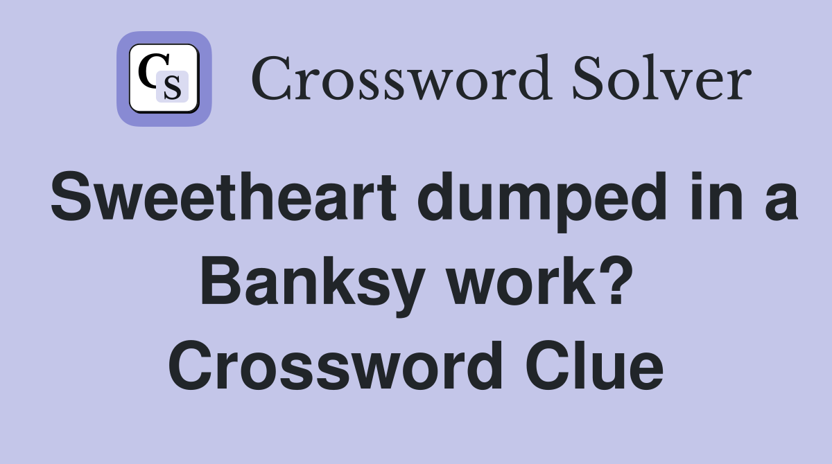 Sweetheart dumped in a Banksy work? Crossword Clue