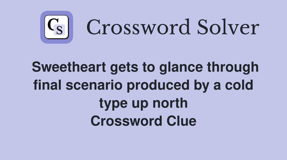 Sweetheart gets to glance through final scenario produced by a cold type up north Crossword Clue