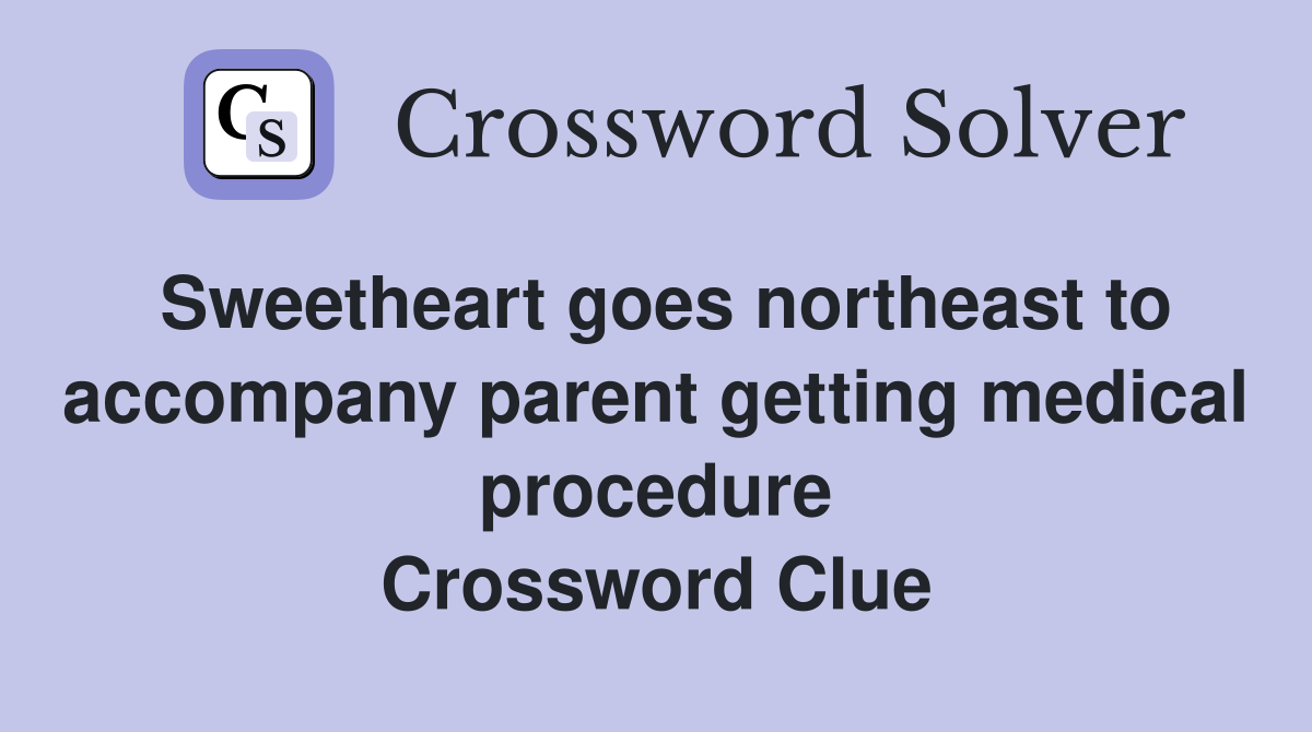 Sweetheart goes northeast to accompany parent getting medical procedure Crossword Clue