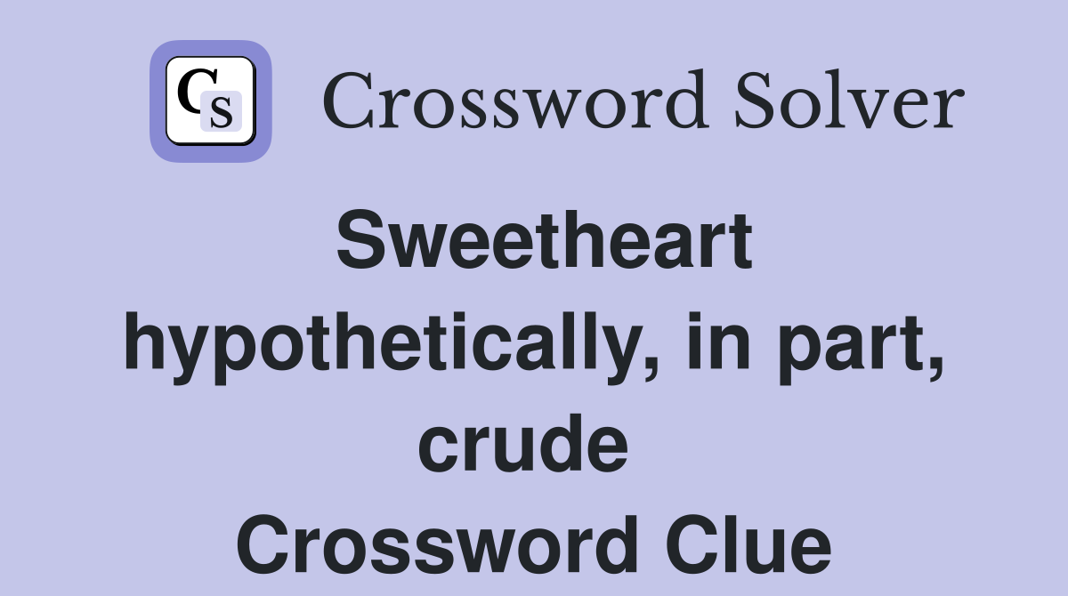 Sweetheart hypothetically, in part, crude  Crossword Clue