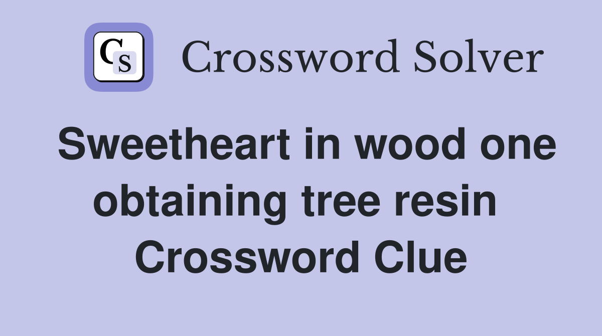 Sweetheart in wood one obtaining tree resin  Crossword Clue