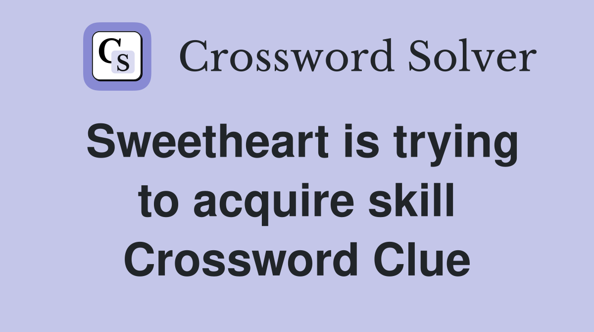 Sweetheart is trying to acquire skill Crossword Clue