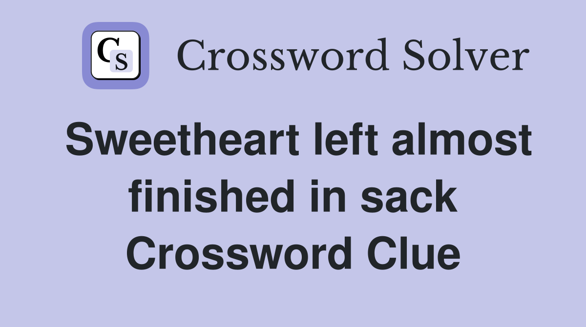 Sweetheart left almost finished in sack Crossword Clue