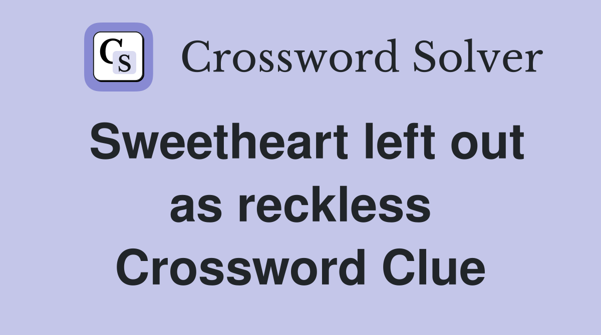 Sweetheart left out as reckless Crossword Clue