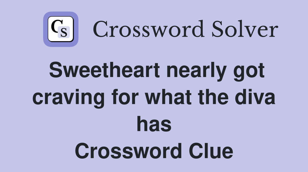 Sweetheart nearly got craving for what the diva has Crossword Clue