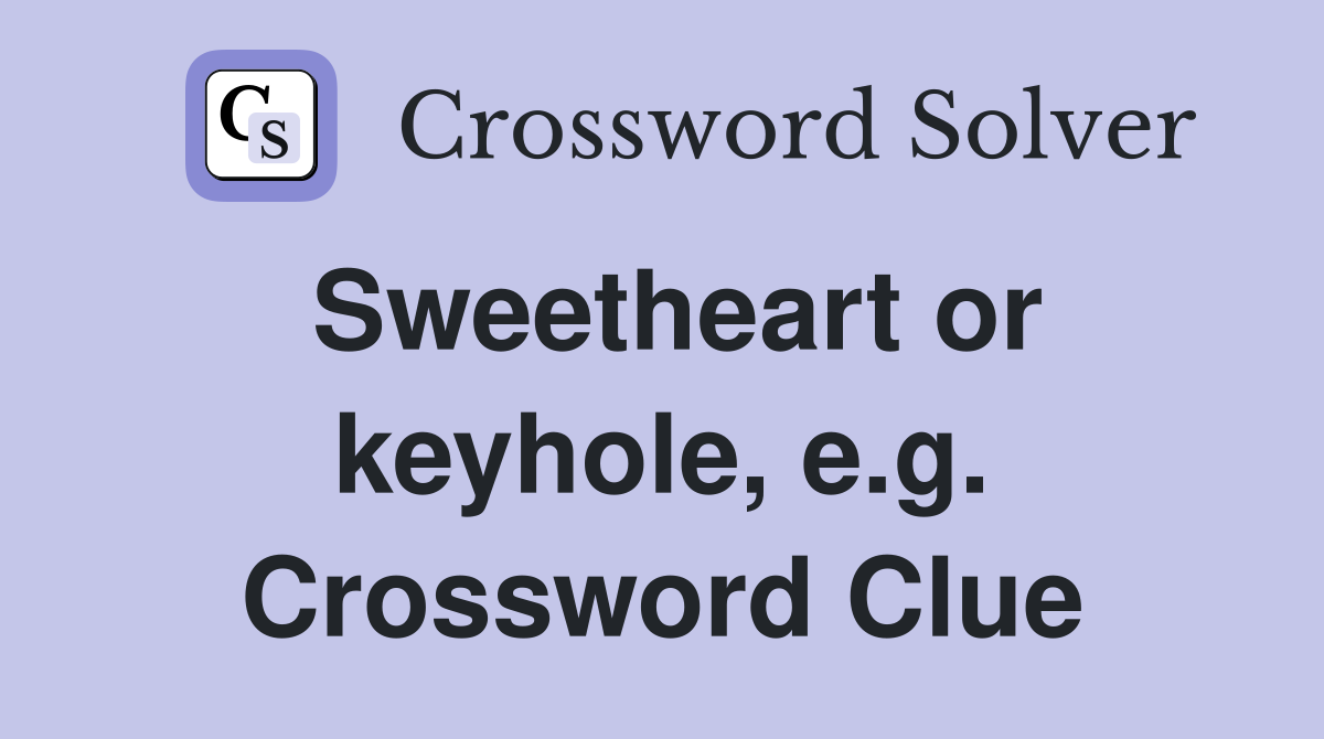 Sweetheart or keyhole, e.g. Crossword Clue