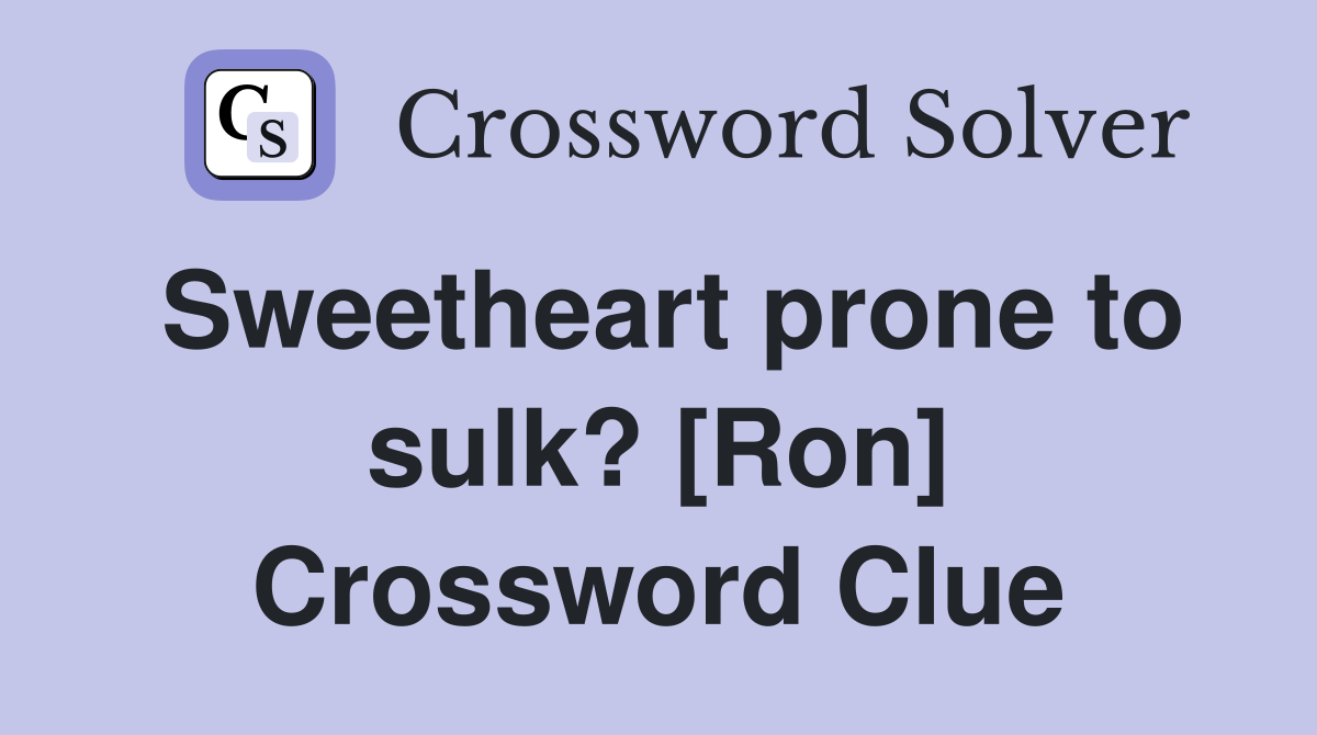 Sweetheart prone to sulk? [Ron] Crossword Clue