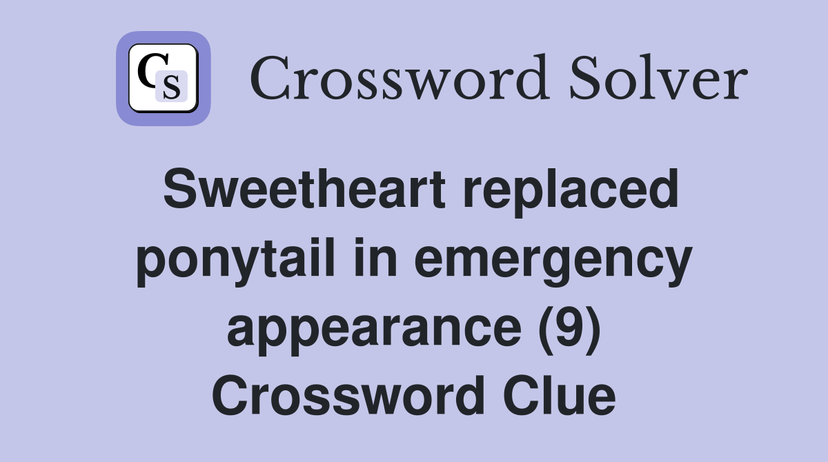 Sweetheart replaced ponytail in emergency appearance (9) Crossword Clue