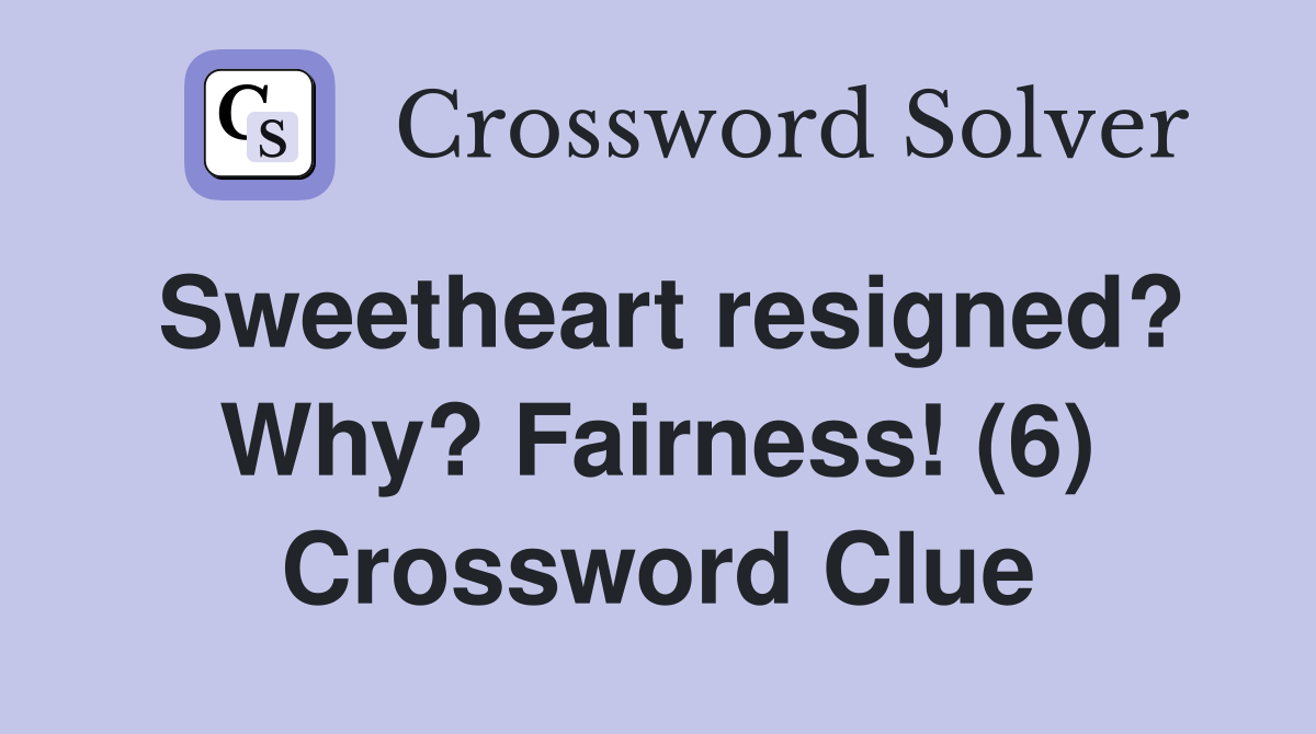 Sweetheart resigned? Why? Fairness! (6) Crossword Clue