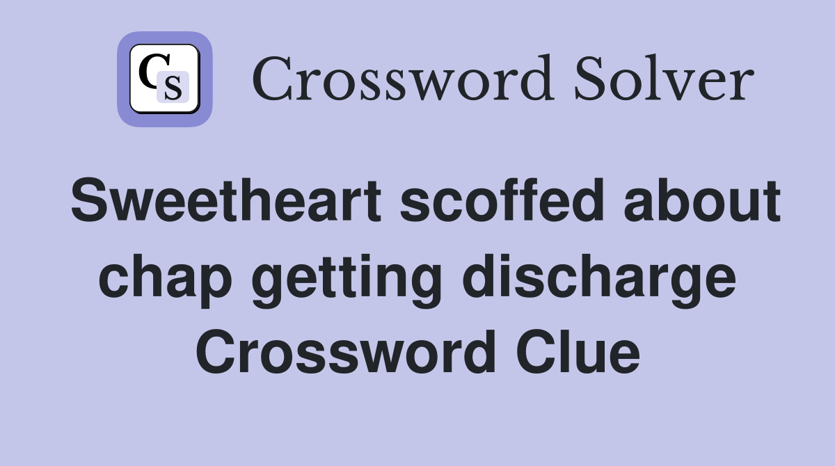 Sweetheart scoffed about chap getting discharge Crossword Clue