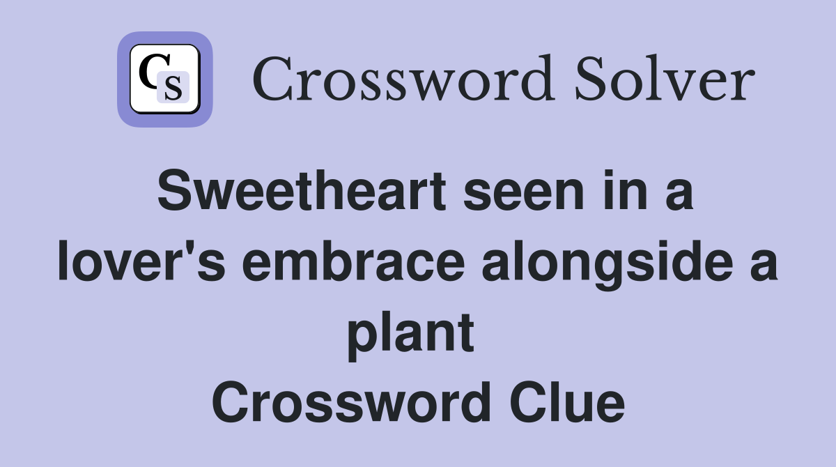 Sweetheart seen in a lover's embrace alongside a plant  Crossword Clue