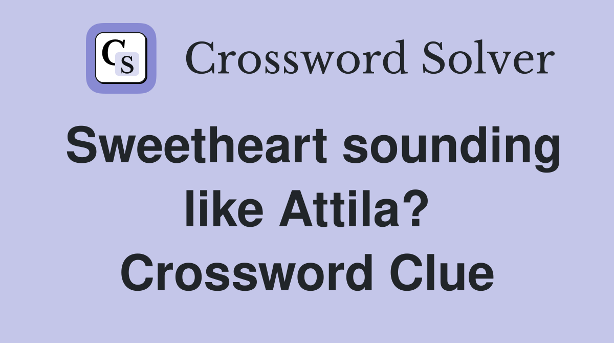 Sweetheart sounding like Attila? Crossword Clue