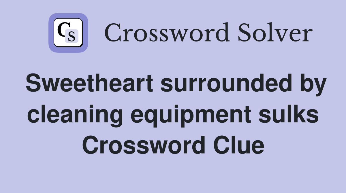 Sweetheart surrounded by cleaning equipment sulks Crossword Clue
