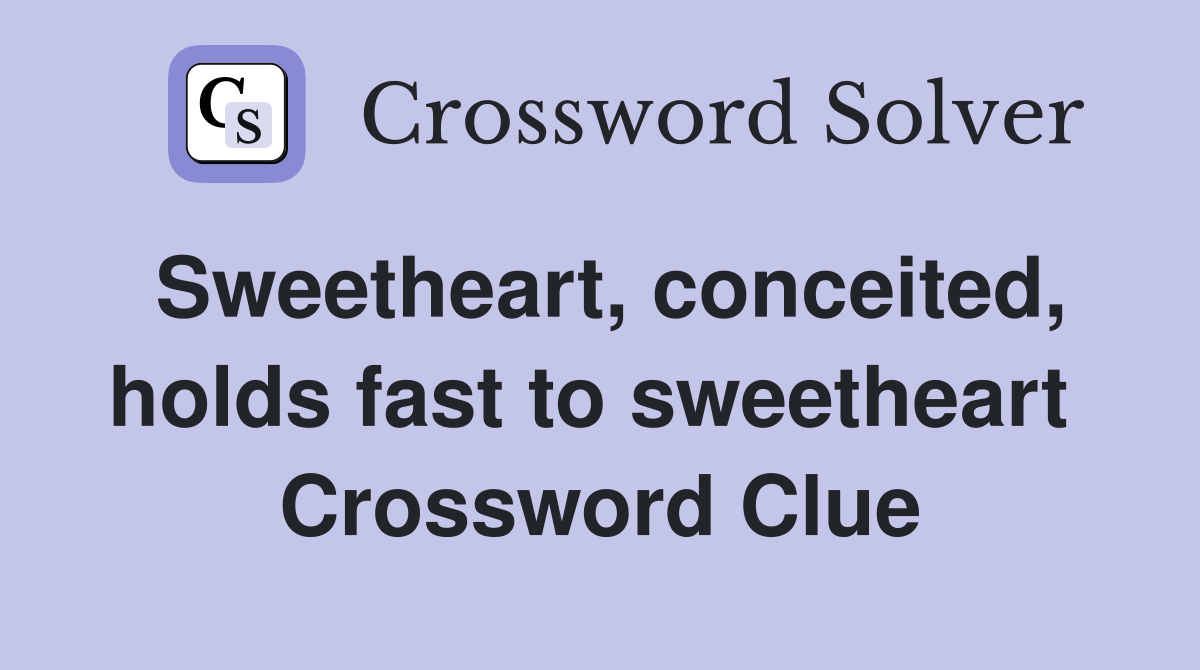Sweetheart, conceited, holds fast to sweetheart  Crossword Clue