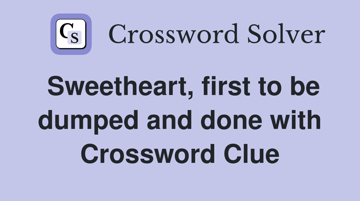 Sweetheart, first to be dumped and done with Crossword Clue