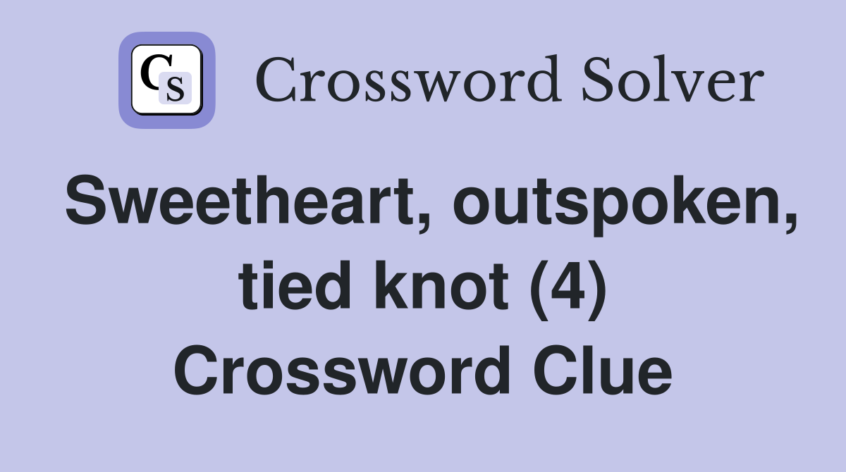 Sweetheart, outspoken, tied knot (4) Crossword Clue