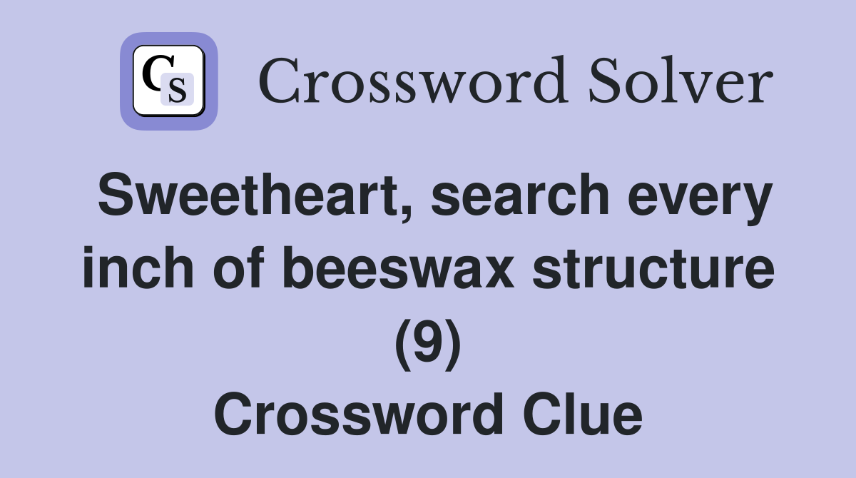 Sweetheart, search every inch of beeswax structure (9) Crossword Clue