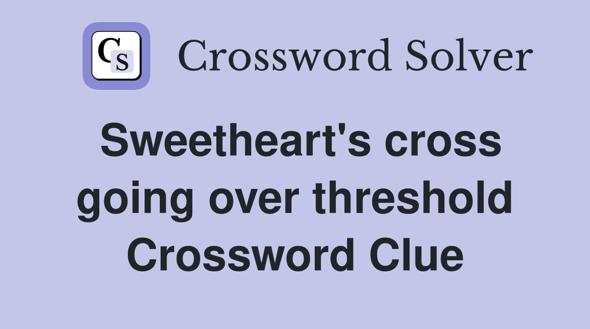 Sweetheart's cross going over threshold Crossword Clue