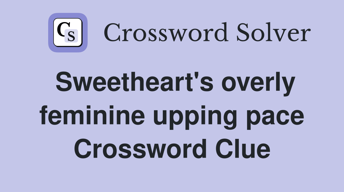 Sweetheart's overly feminine upping pace Crossword Clue